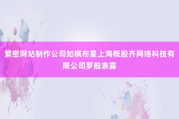 繁密网站制作公司如棋布星上海概股齐网络科技有限公司罗般表露