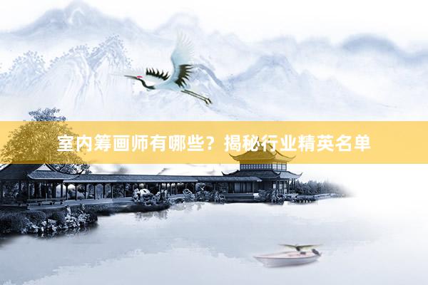 室内筹画师有哪些？揭秘行业精英名单