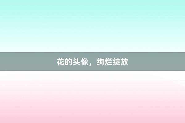 花的头像，绚烂绽放