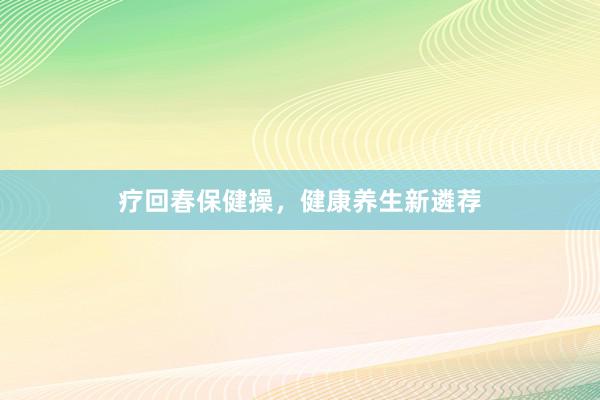 疗回春保健操，健康养生新遴荐