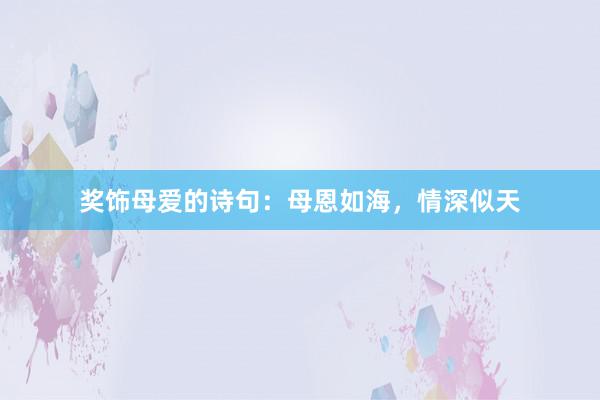 奖饰母爱的诗句：母恩如海，情深似天